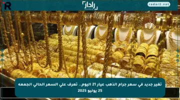 تغير جديد في سعر جرام الذهب عيار 21 اليوم.. تعرف على السعر الحالي الجمعة 25 يوليو 2025